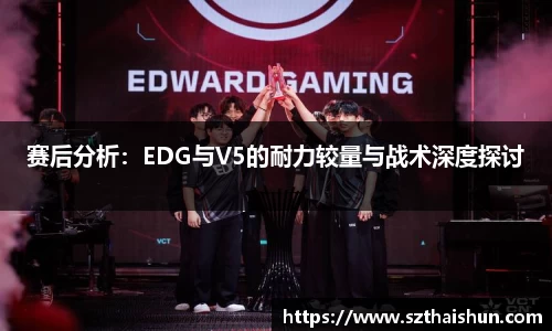 赛后分析：EDG与V5的耐力较量与战术深度探讨