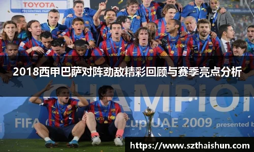 2018西甲巴萨对阵劲敌精彩回顾与赛季亮点分析