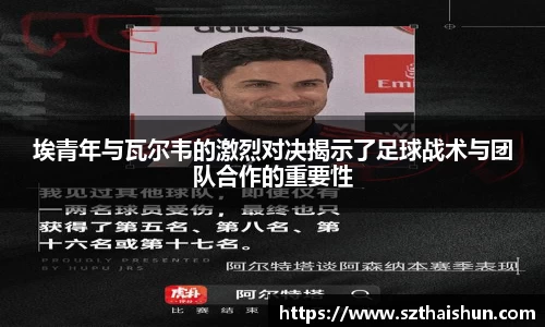 埃青年与瓦尔韦的激烈对决揭示了足球战术与团队合作的重要性