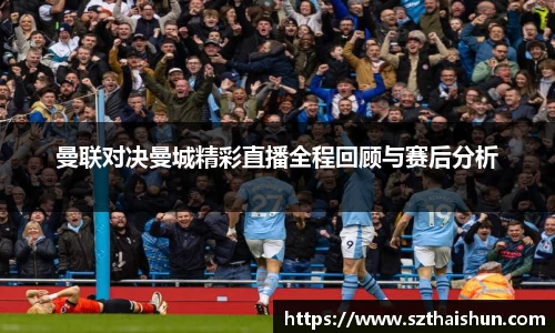 曼联对决曼城精彩直播全程回顾与赛后分析