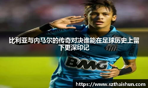 比利亚与内马尔的传奇对决谁能在足球历史上留下更深印记
