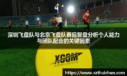 深圳飞盘队与北京飞盘队赛后复盘分析个人能力与团队配合的关键因素